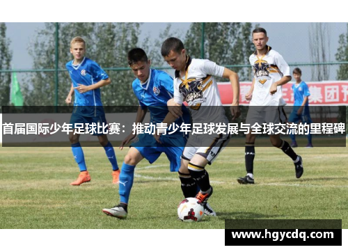首届国际少年足球比赛：推动青少年足球发展与全球交流的里程碑